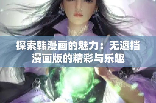 探索韩漫画的魅力：无遮挡漫画版的精彩与乐趣