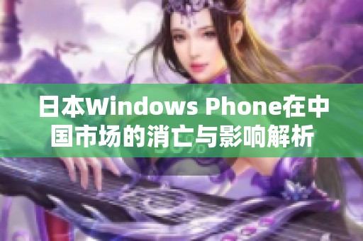 日本Windows Phone在中国市场的消亡与影响解析