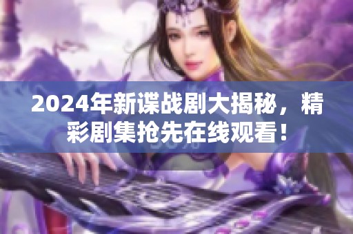 2024年新谍战剧大揭秘，精彩剧集抢先在线观看！