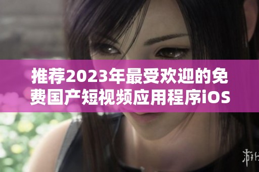 推荐2023年最受欢迎的免费国产短视频应用程序iOS版