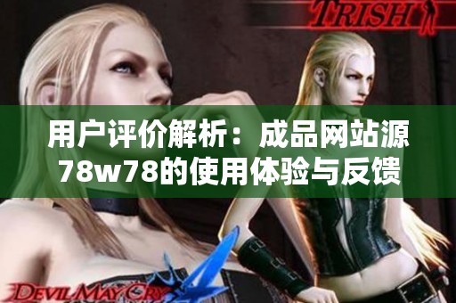 用户评价解析：成品网站源78w78的使用体验与反馈总结