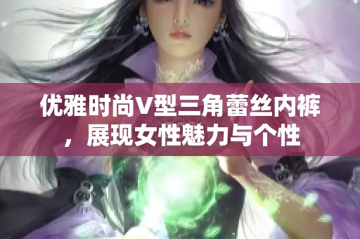 优雅时尚V型三角蕾丝内裤，展现女性魅力与个性