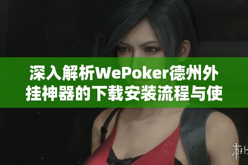 深入解析WePoker德州外挂神器的下载安装流程与使用技巧