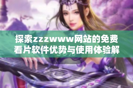 探索zzzwww网站的免费看片软件优势与使用体验解析