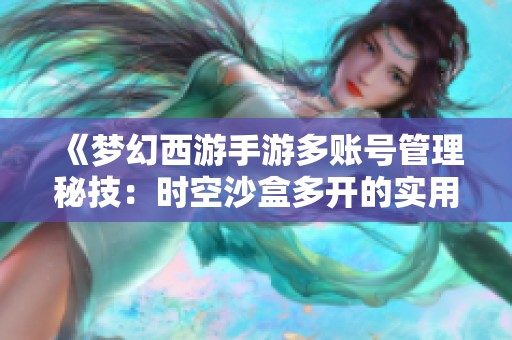 《梦幻西游手游多账号管理秘技：时空沙盒多开的实用攻略》