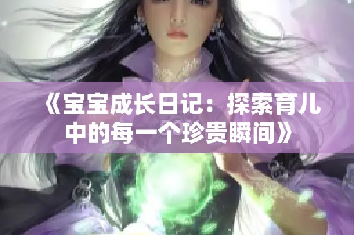 《宝宝成长日记：探索育儿中的每一个珍贵瞬间》