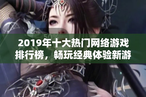 2019年十大热门网络游戏排行榜，畅玩经典体验新游戏