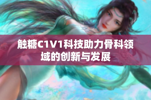 触糖C1V1科技助力骨科领域的创新与发展