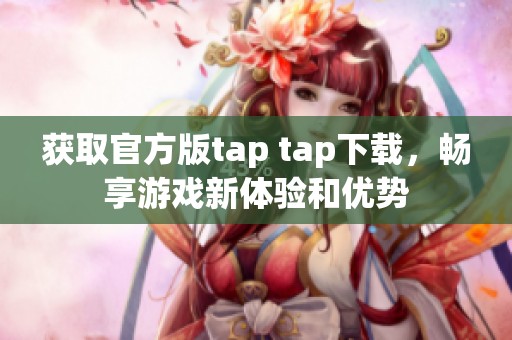 获取官方版tap tap下载，畅享游戏新体验和优势