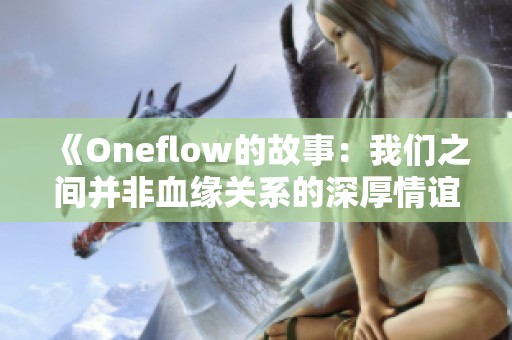 《Oneflow的故事：我们之间并非血缘关系的深厚情谊》