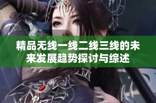 精品无线一线二线三线的未来发展趋势探讨与综述