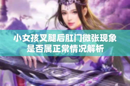 小女孩叉腿后肛门微张现象是否属正常情况解析