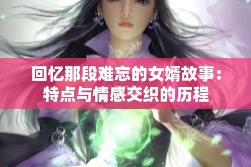 回忆那段难忘的女婿故事：特点与情感交织的历程