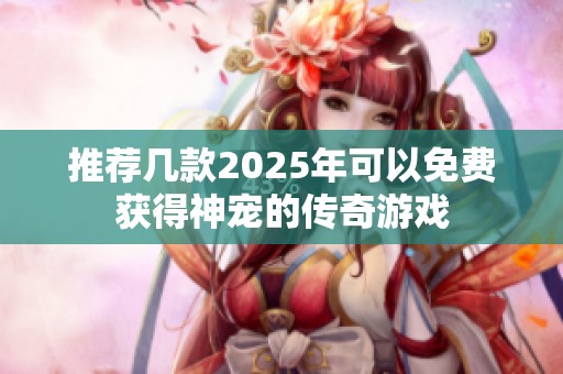 推荐几款2025年可以免费获得神宠的传奇游戏