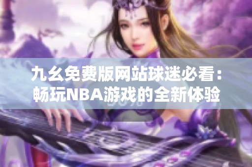 九幺免费版网站球迷必看：畅玩NBA游戏的全新体验