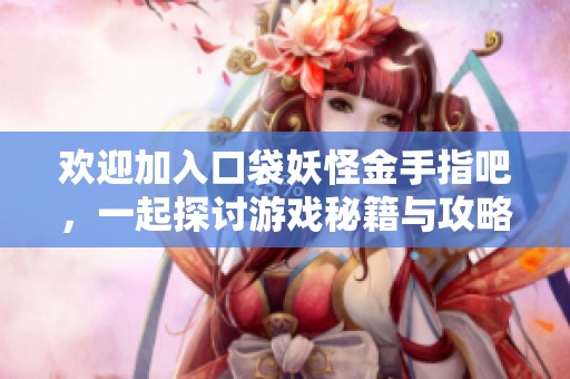 欢迎加入口袋妖怪金手指吧，一起探讨游戏秘籍与攻略