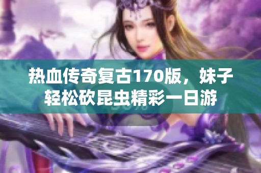 热血传奇复古170版，妹子轻松砍昆虫精彩一日游