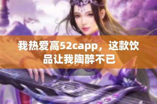 我热爱高52capp，这款饮品让我陶醉不已