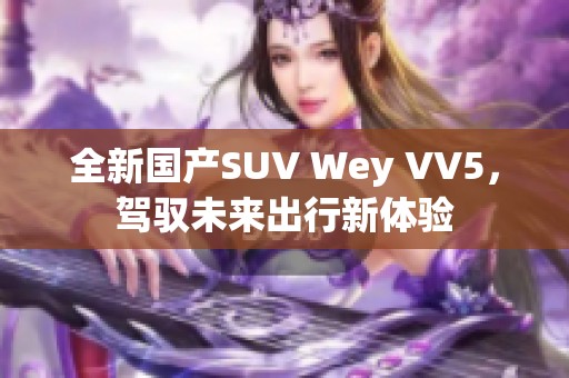 全新国产SUV Wey VV5，驾驭未来出行新体验