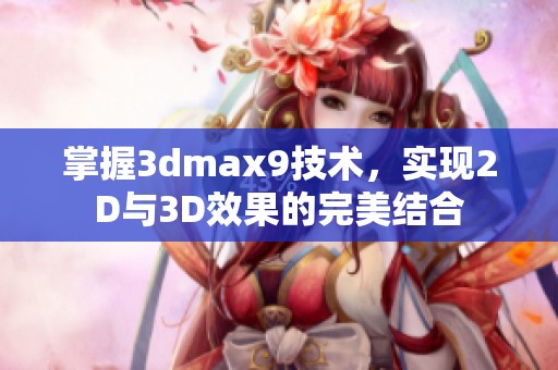 掌握3dmax9技术，实现2D与3D效果的完美结合