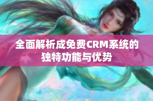 全面解析成免费CRM系统的独特功能与优势