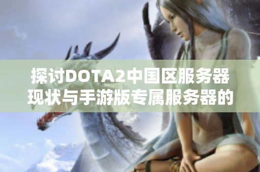 探讨DOTA2中国区服务器现状与手游版专属服务器的对比分析