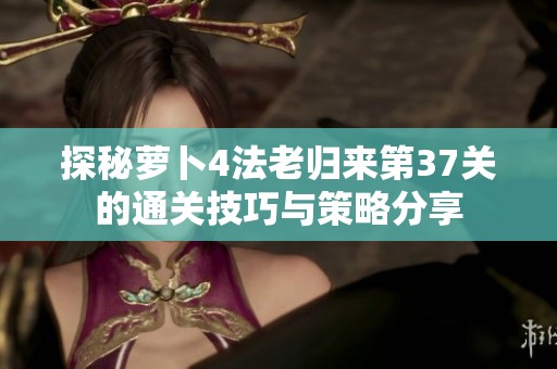 探秘萝卜4法老归来第37关的通关技巧与策略分享