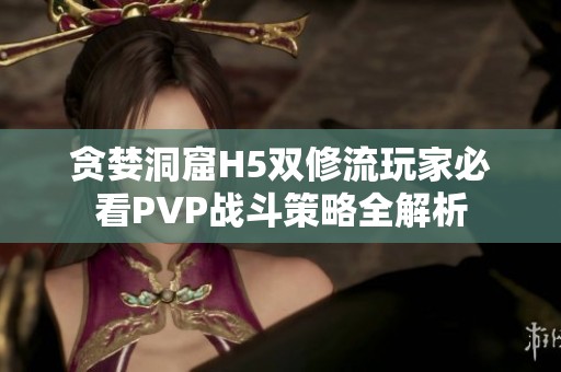 贪婪洞窟H5双修流玩家必看PVP战斗策略全解析