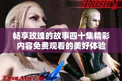 畅享玫瑰的故事四十集精彩内容免费观看的美好体验