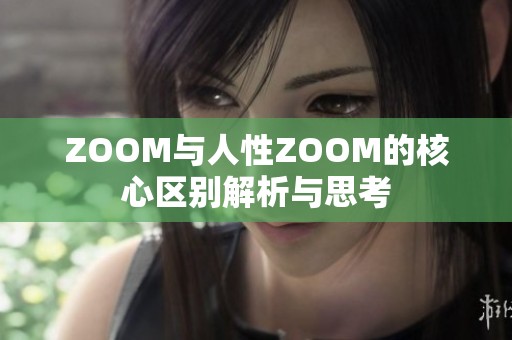 ZOOM与人性ZOOM的核心区别解析与思考