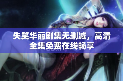 失笑华丽剧集无删减，高清全集免费在线畅享