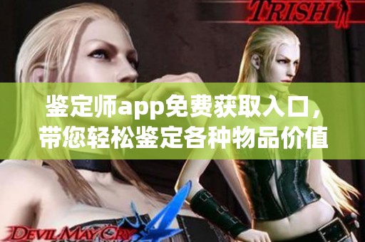 鉴定师app免费获取入口，带您轻松鉴定各种物品价值