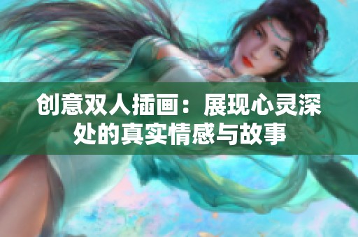 创意双人插画：展现心灵深处的真实情感与故事