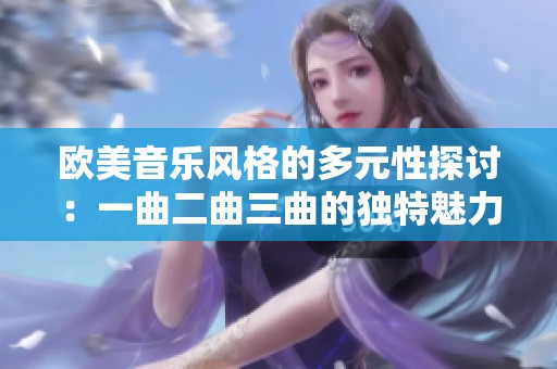 欧美音乐风格的多元性探讨：一曲二曲三曲的独特魅力解析