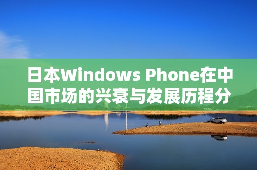 日本Windows Phone在中国市场的兴衰与发展历程分析