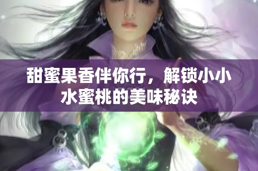 甜蜜果香伴你行，解锁小小水蜜桃的美味秘诀