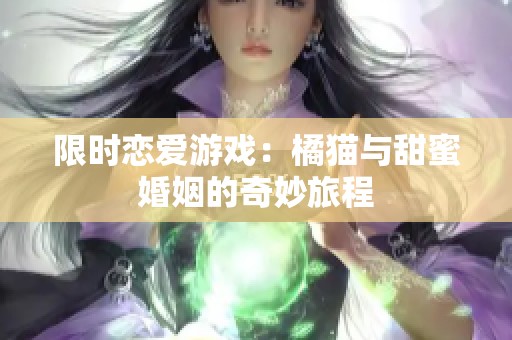 限时恋爱游戏：橘猫与甜蜜婚姻的奇妙旅程