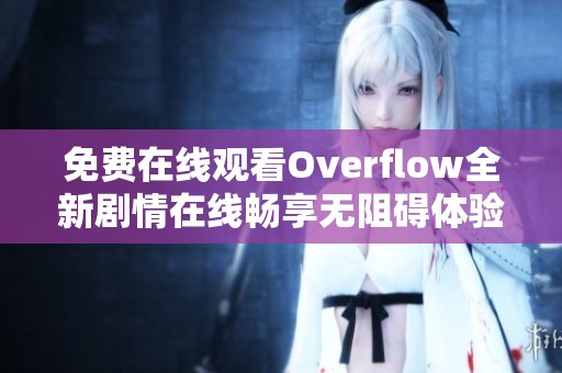 免费在线观看Overflow全新剧情在线畅享无阻碍体验