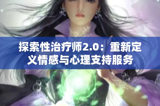 探索性治疗师2.0：重新定义情感与心理支持服务