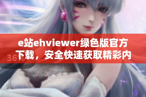 e站ehviewer绿色版官方下载，安全快速获取精彩内容