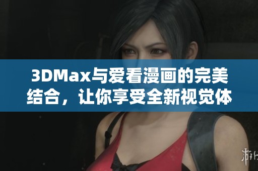 3DMax与爱看漫画的完美结合，让你享受全新视觉体验