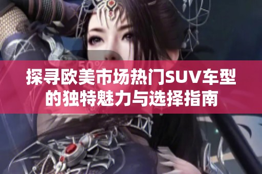 探寻欧美市场热门SUV车型的独特魅力与选择指南