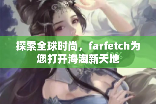 探索全球时尚，farfetch为您打开海淘新天地