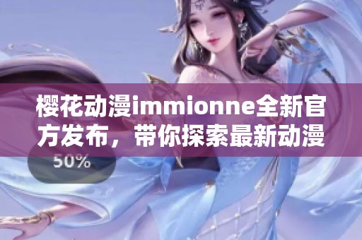 樱花动漫immionne全新官方发布，带你探索最新动漫世界