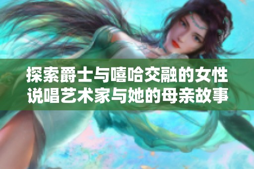 探索爵士与嘻哈交融的女性说唱艺术家与她的母亲故事