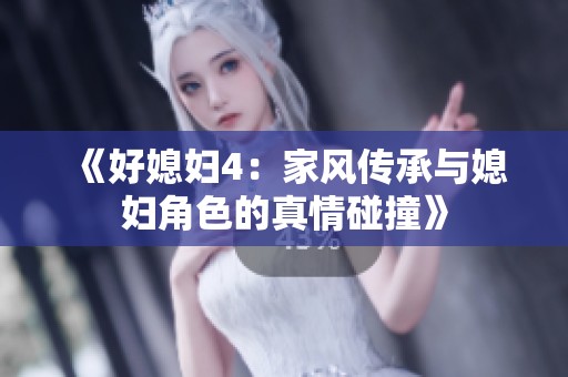 《好媳妇4：家风传承与媳妇角色的真情碰撞》