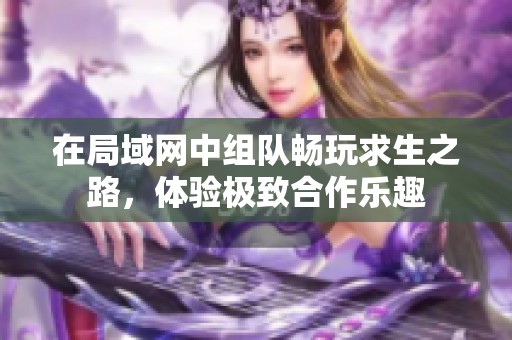 在局域网中组队畅玩求生之路，体验极致合作乐趣