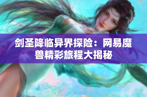 剑圣降临异界探险：网易魔兽精彩旅程大揭秘