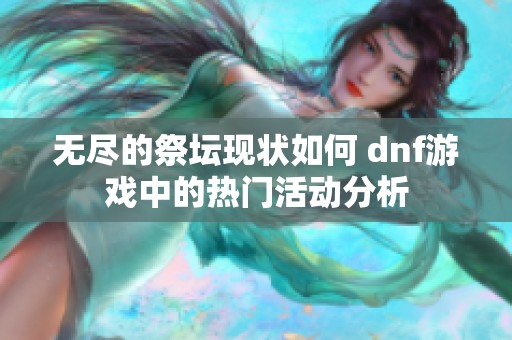 无尽的祭坛现状如何 dnf游戏中的热门活动分析