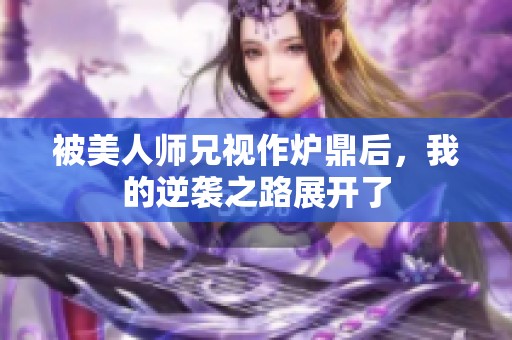 被美人师兄视作炉鼎后，我的逆袭之路展开了